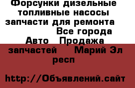 Форсунки дизельные, топливные насосы, запчасти для ремонта Common Rail - Все города Авто » Продажа запчастей   . Марий Эл респ.